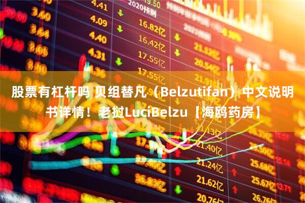 股票有杠杆吗 贝组替凡（Belzutifan）中文说明书详情！老挝LuciBelzu【海鸥药房】