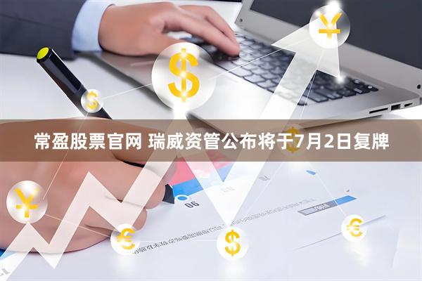 常盈股票官网 瑞威资管公布将于7月2日复牌