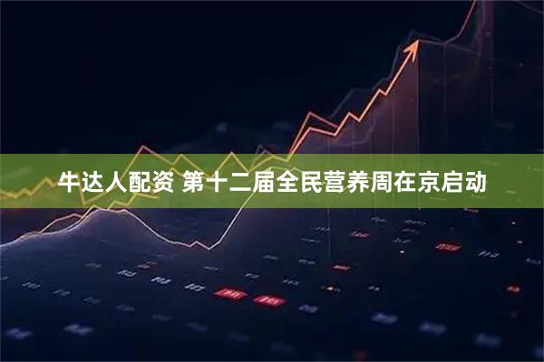 牛达人配资 第十二届全民营养周在京启动