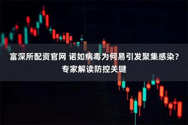 富深所配资官网 诺如病毒为何易引发聚集感染？专家解读防控关键